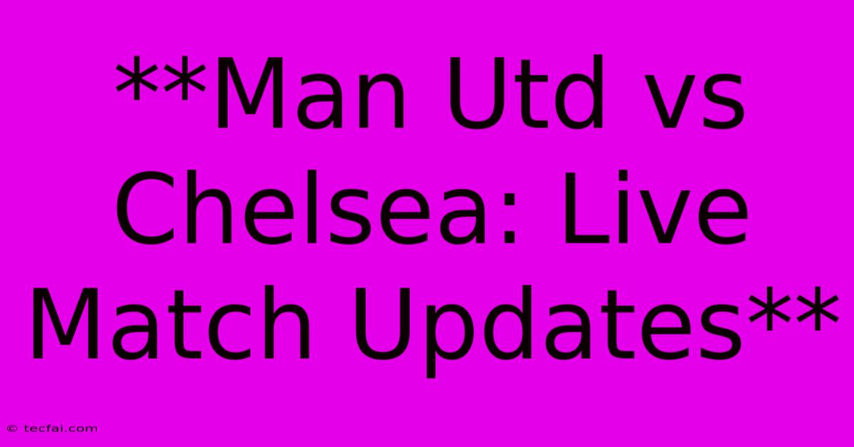 **Man Utd Vs Chelsea: Live Match Updates**