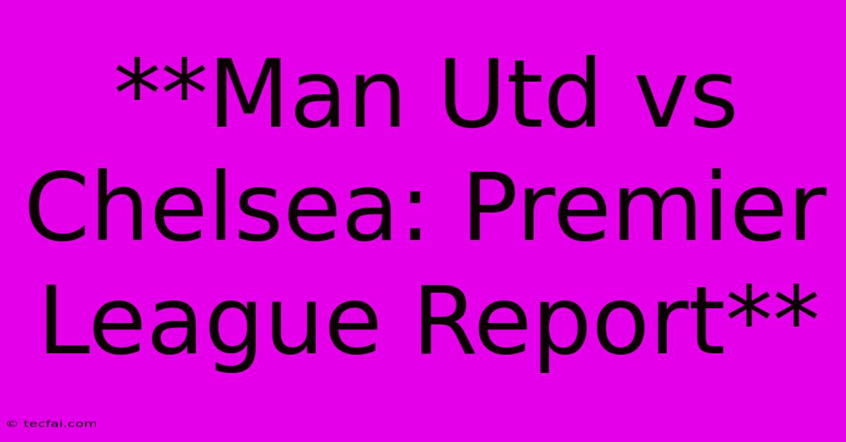 **Man Utd Vs Chelsea: Premier League Report** 