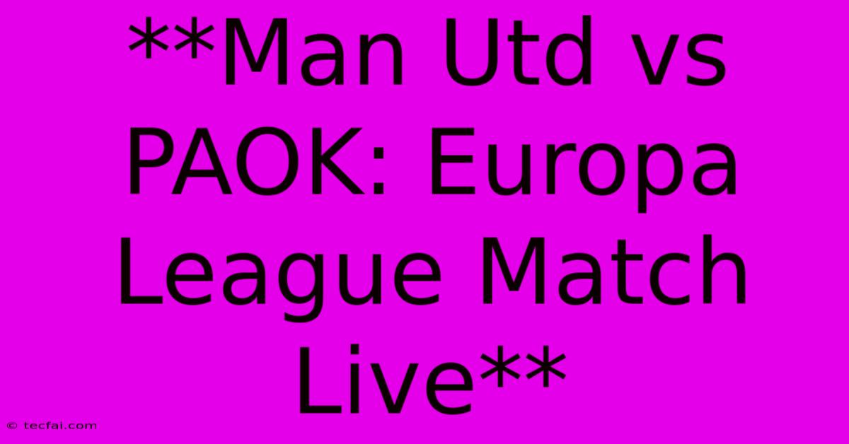 **Man Utd Vs PAOK: Europa League Match Live**