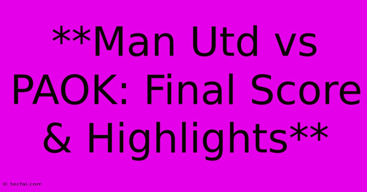 **Man Utd Vs PAOK: Final Score & Highlights** 