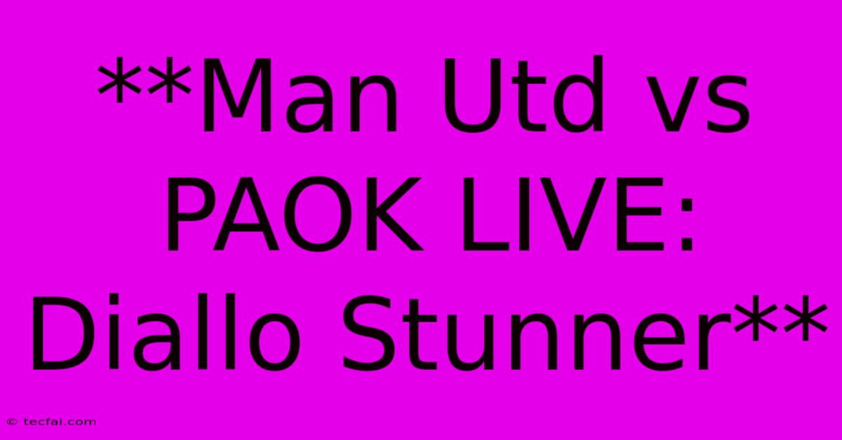 **Man Utd Vs PAOK LIVE: Diallo Stunner**