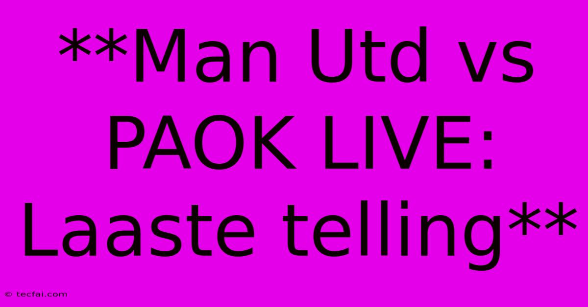 **Man Utd Vs PAOK LIVE: Laaste Telling**