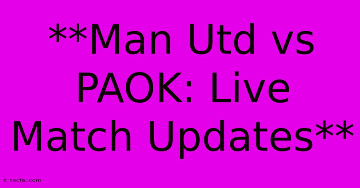 **Man Utd Vs PAOK: Live Match Updates**