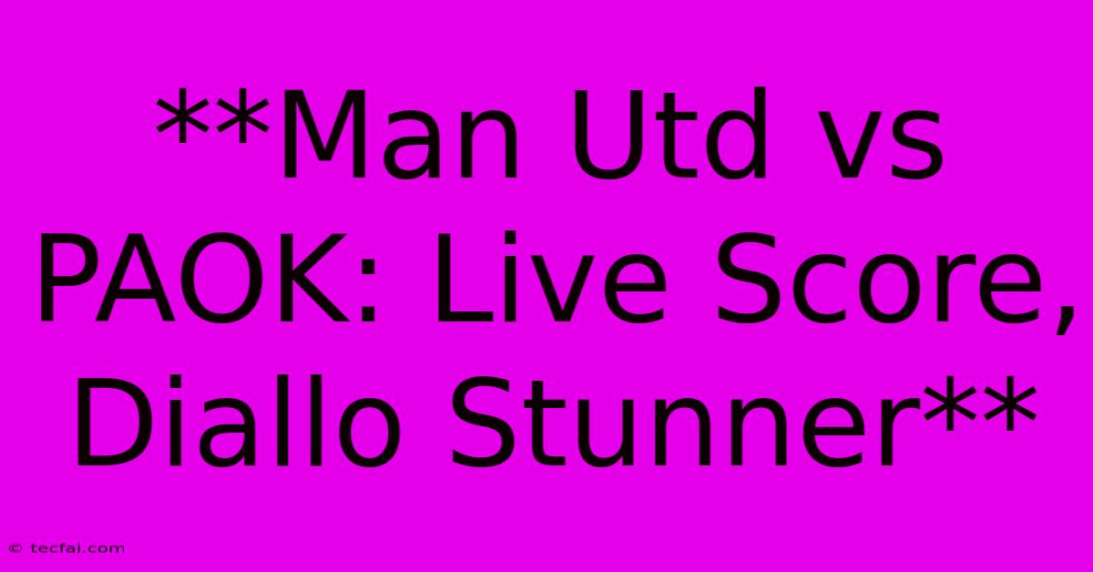 **Man Utd Vs PAOK: Live Score, Diallo Stunner**