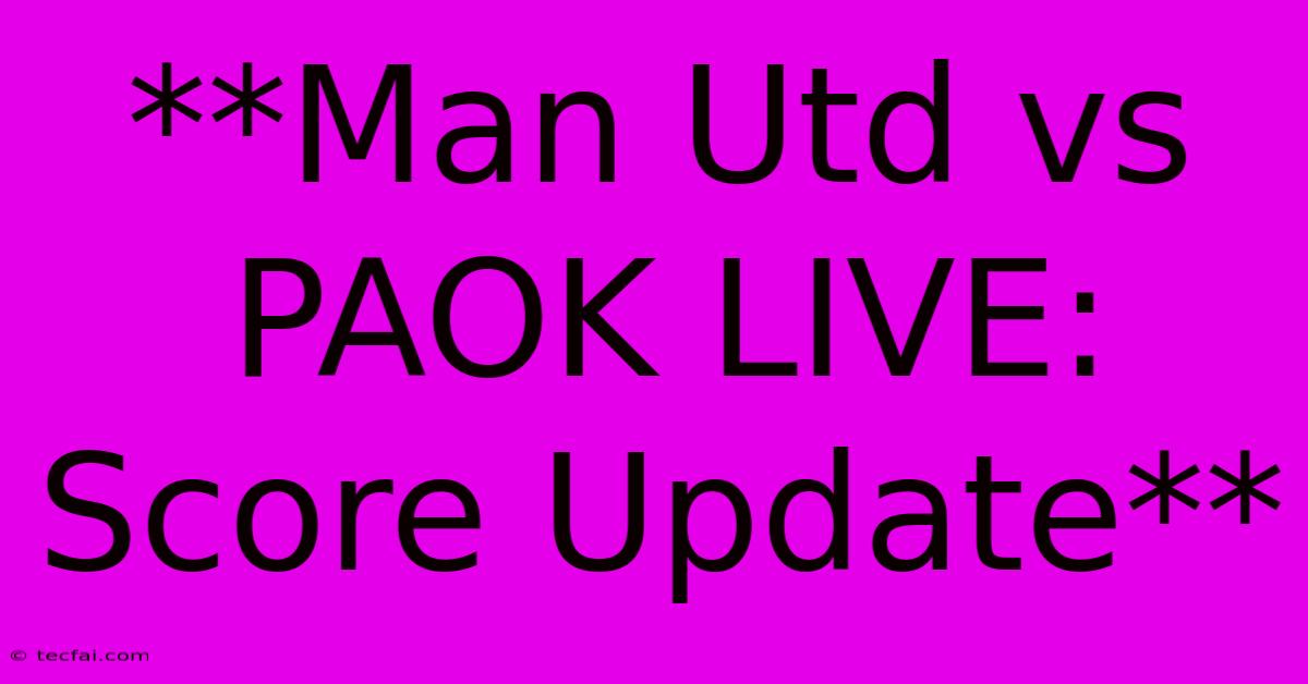 **Man Utd Vs PAOK LIVE: Score Update**