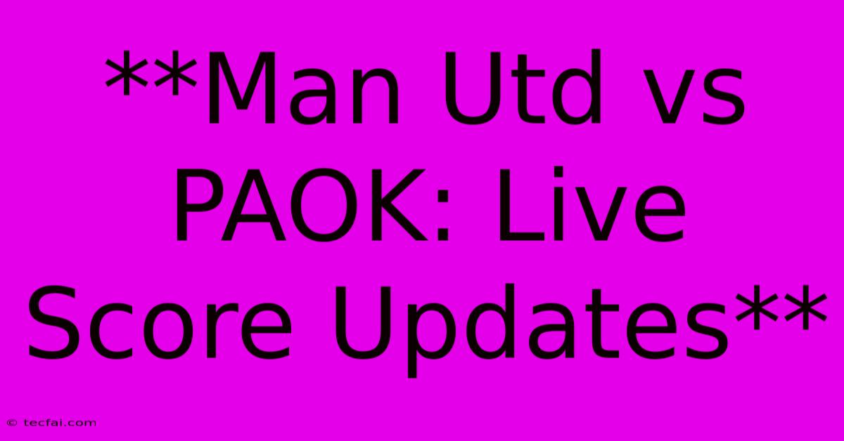 **Man Utd Vs PAOK: Live Score Updates**