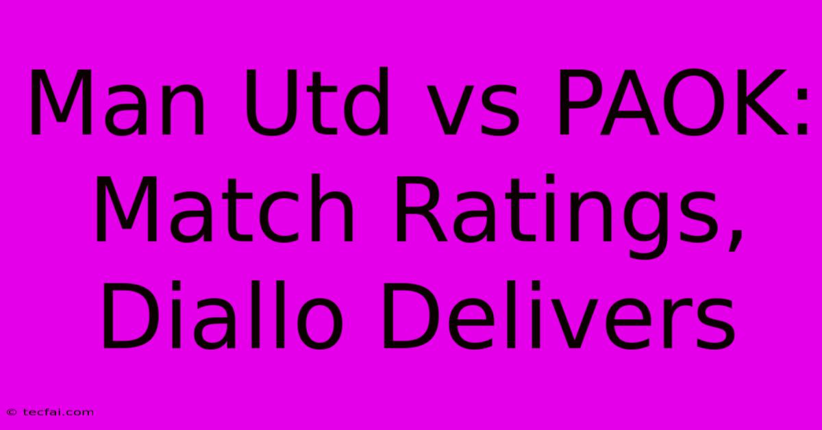 Man Utd Vs PAOK: Match Ratings, Diallo Delivers 