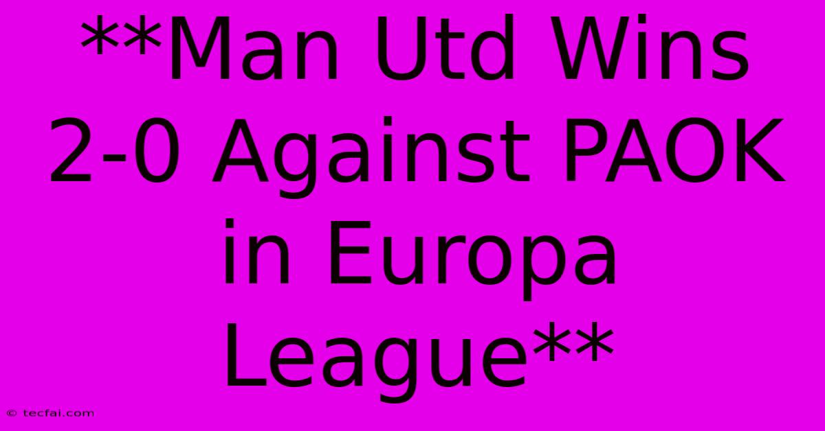 **Man Utd Wins 2-0 Against PAOK In Europa League**