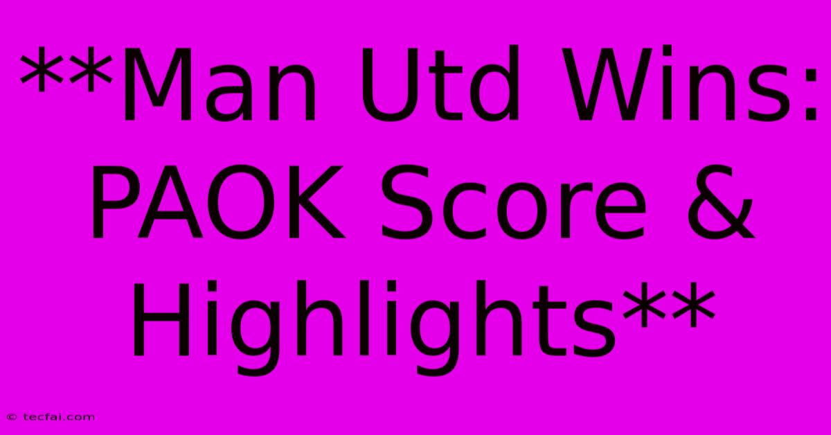 **Man Utd Wins: PAOK Score & Highlights**