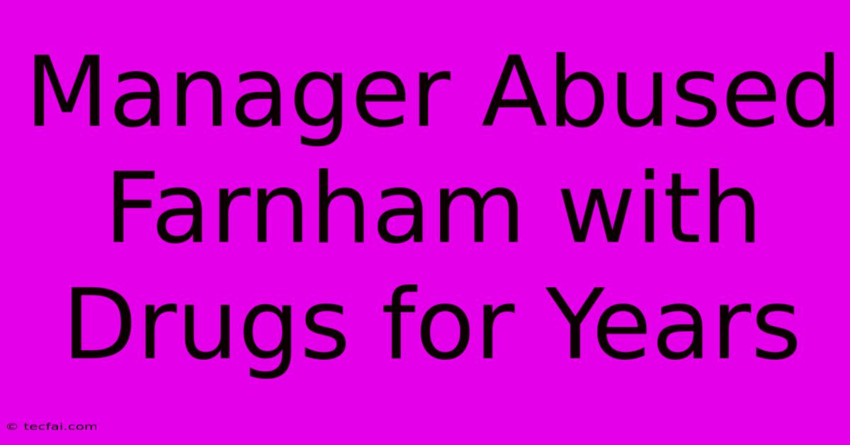 Manager Abused Farnham With Drugs For Years