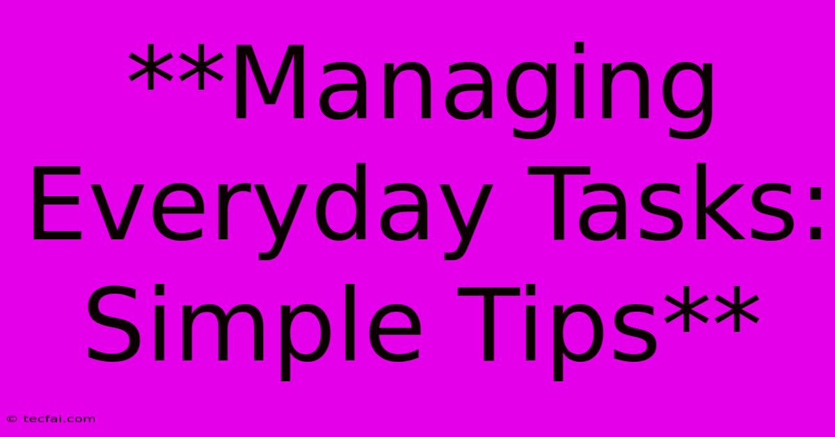 **Managing Everyday Tasks: Simple Tips**