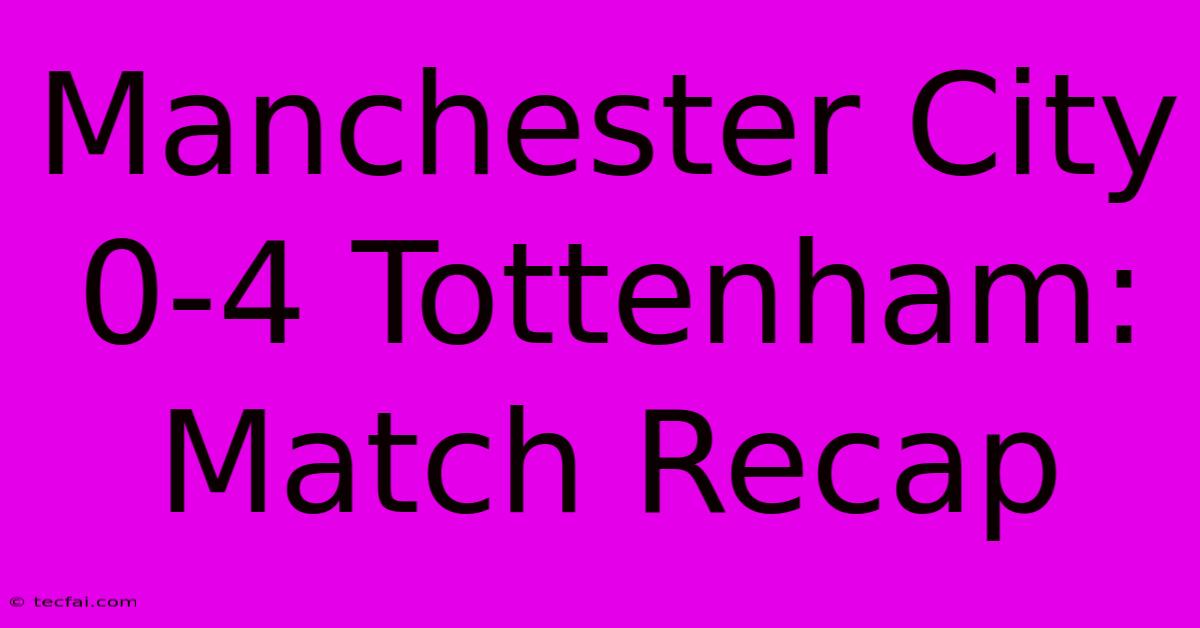 Manchester City 0-4 Tottenham: Match Recap