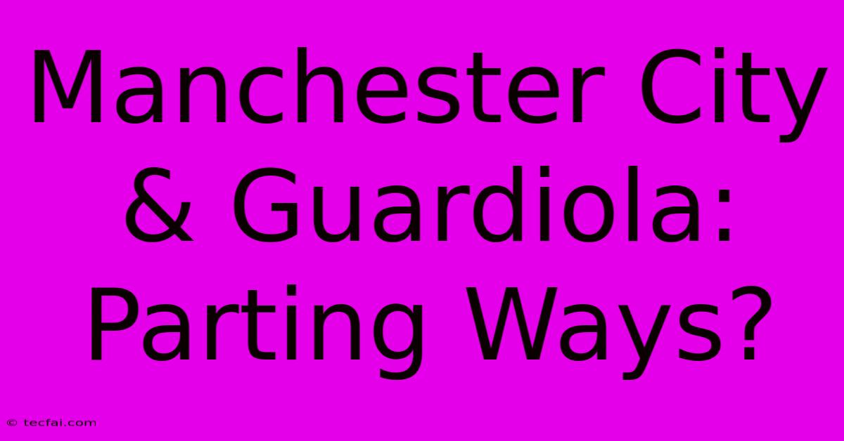 Manchester City & Guardiola: Parting Ways?