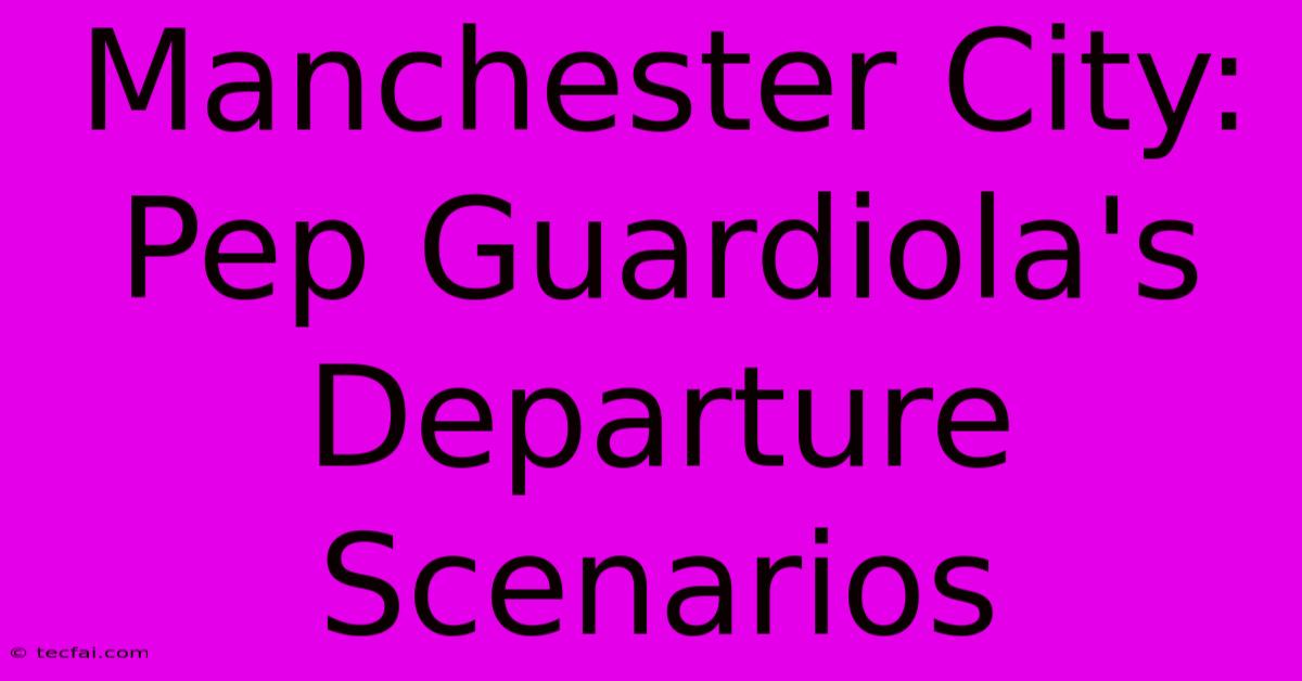 Manchester City:  Pep Guardiola's Departure Scenarios