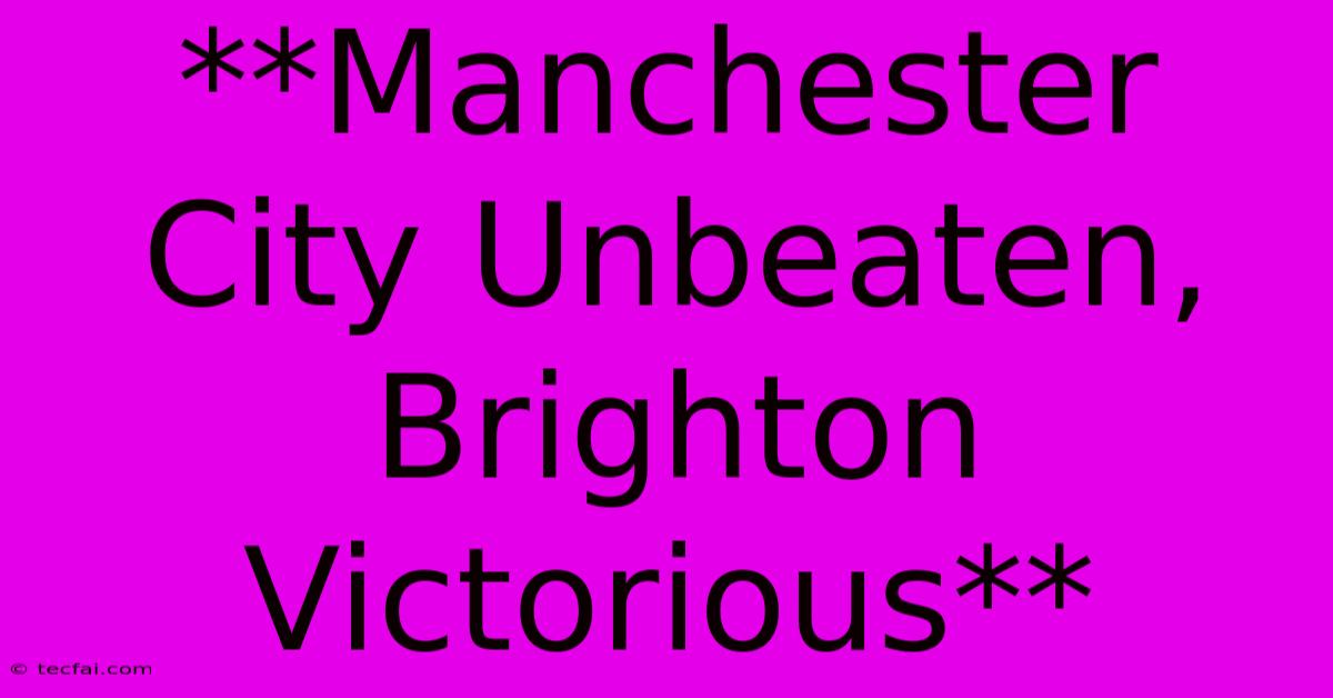 **Manchester City Unbeaten, Brighton Victorious** 