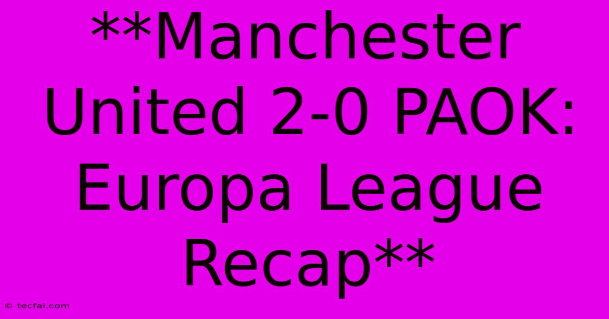 **Manchester United 2-0 PAOK: Europa League Recap**