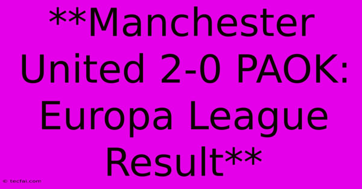 **Manchester United 2-0 PAOK: Europa League Result** 