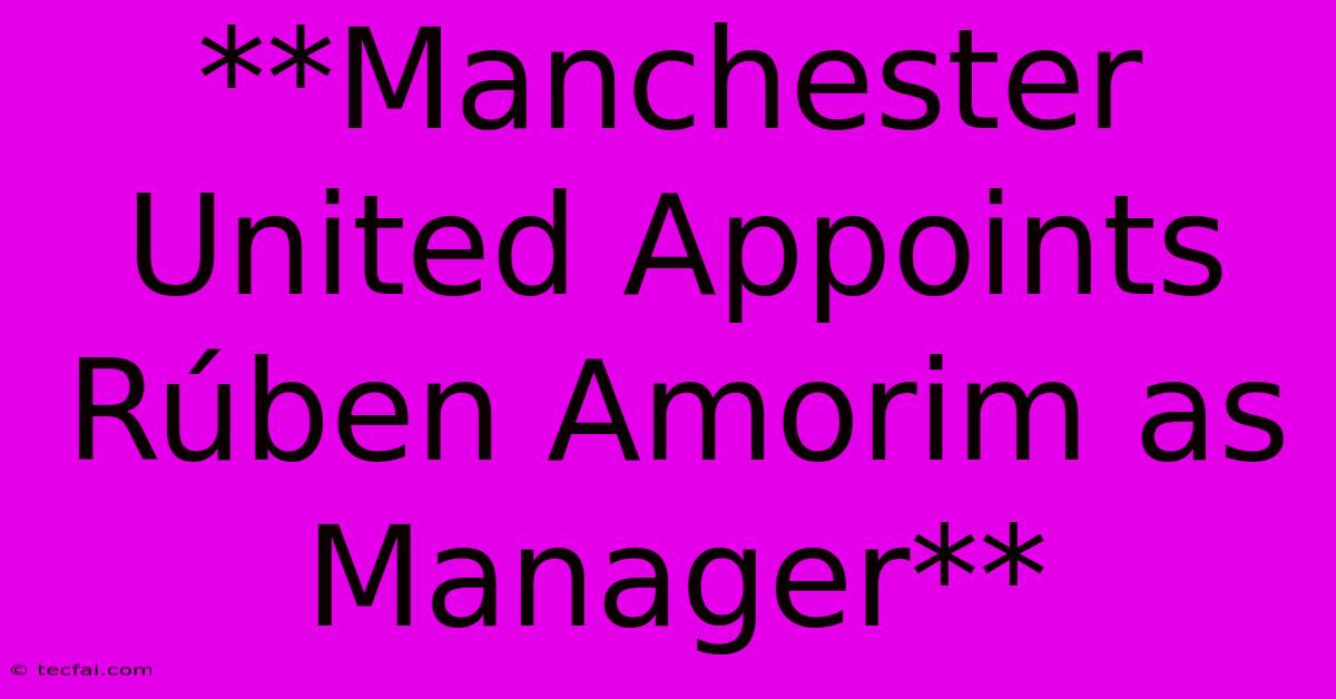 **Manchester United Appoints Rúben Amorim As Manager** 