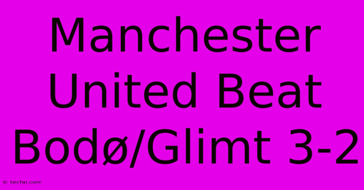 Manchester United Beat Bodø/Glimt 3-2