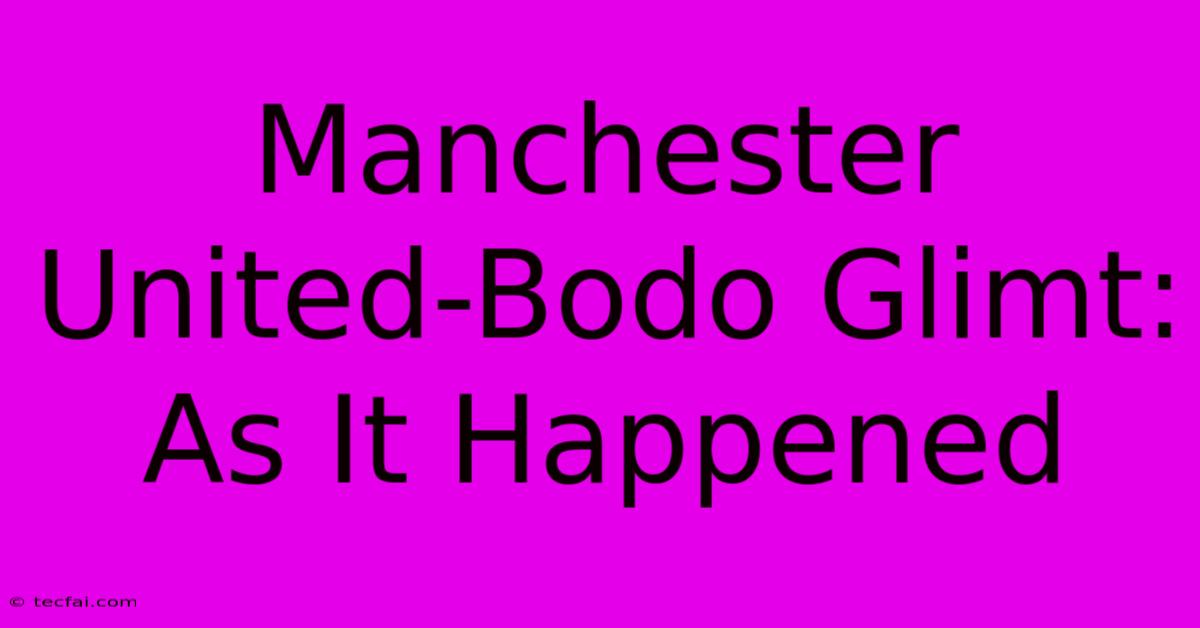 Manchester United-Bodo Glimt: As It Happened