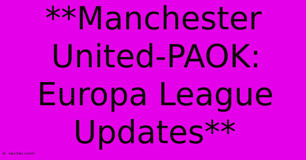 **Manchester United-PAOK: Europa League Updates**