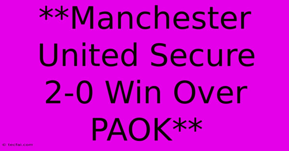 **Manchester United Secure 2-0 Win Over PAOK**