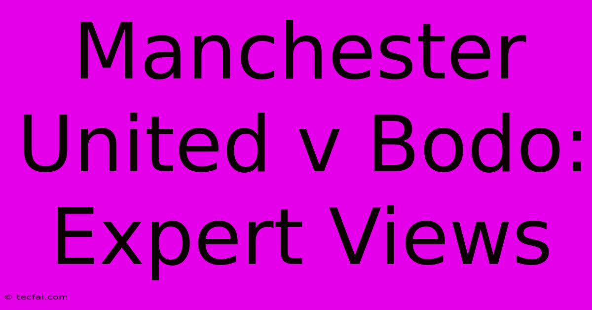 Manchester United V Bodo: Expert Views