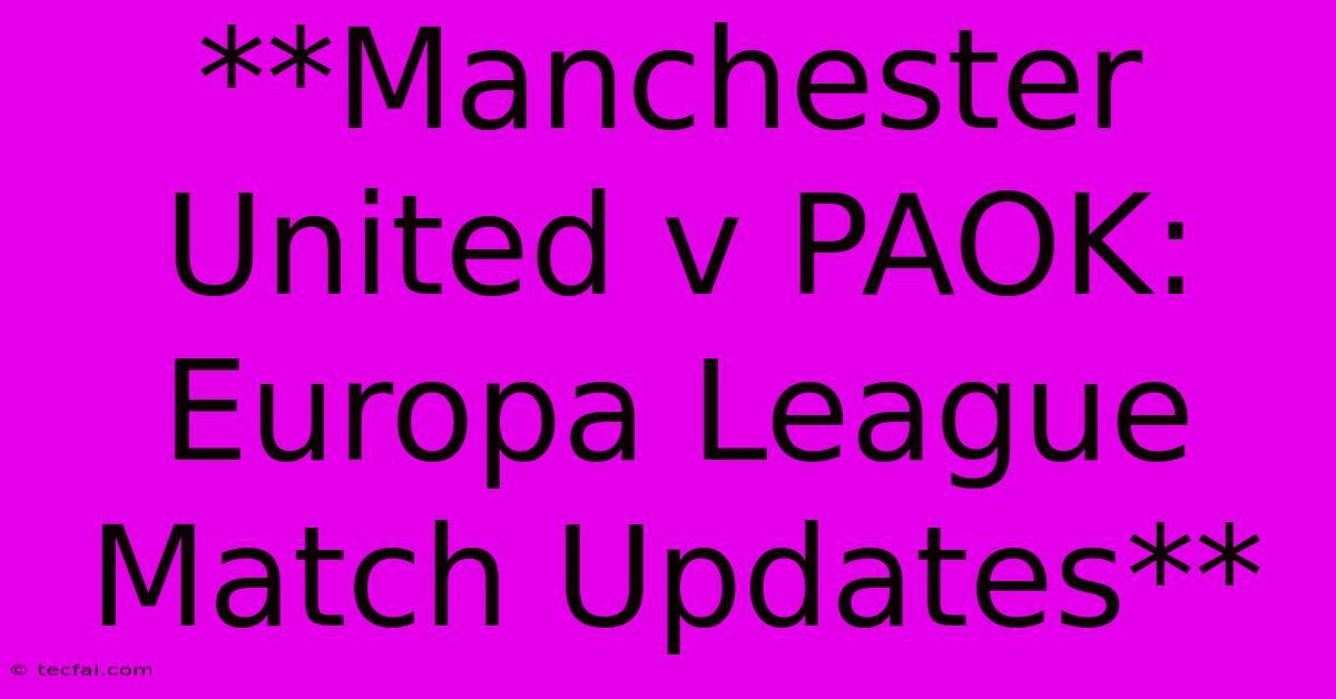 **Manchester United V PAOK: Europa League Match Updates**