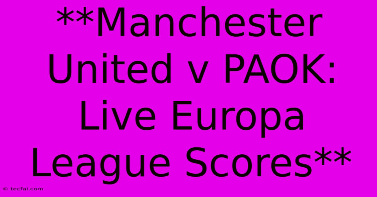 **Manchester United V PAOK: Live Europa League Scores**