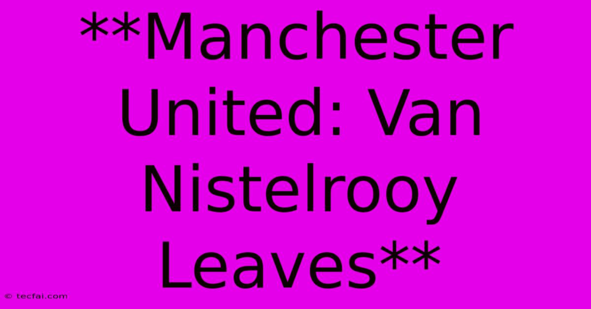 **Manchester United: Van Nistelrooy Leaves**