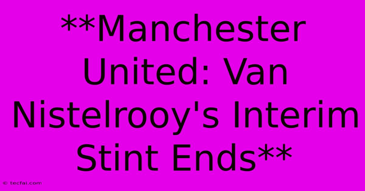 **Manchester United: Van Nistelrooy's Interim Stint Ends** 