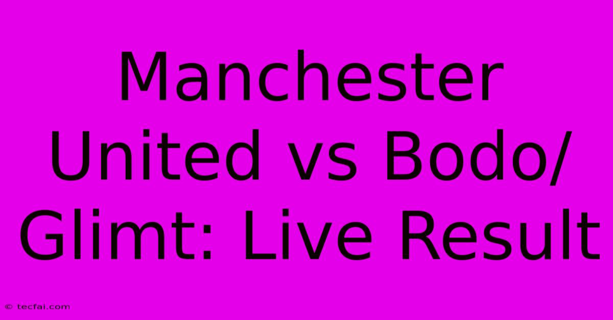 Manchester United Vs Bodo/Glimt: Live Result