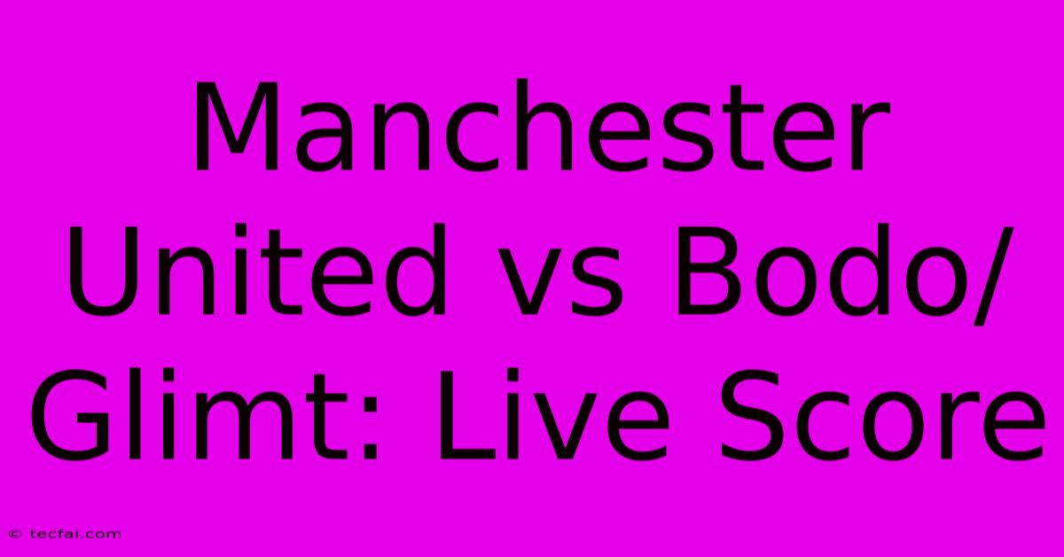 Manchester United Vs Bodo/Glimt: Live Score