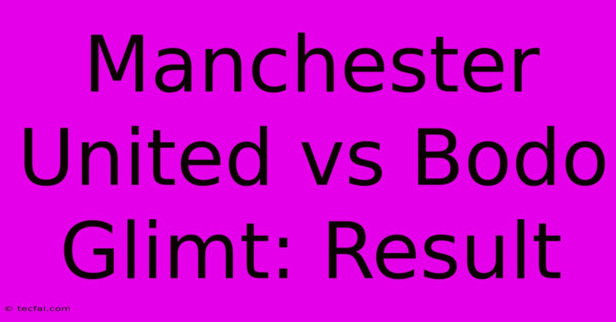 Manchester United Vs Bodo Glimt: Result