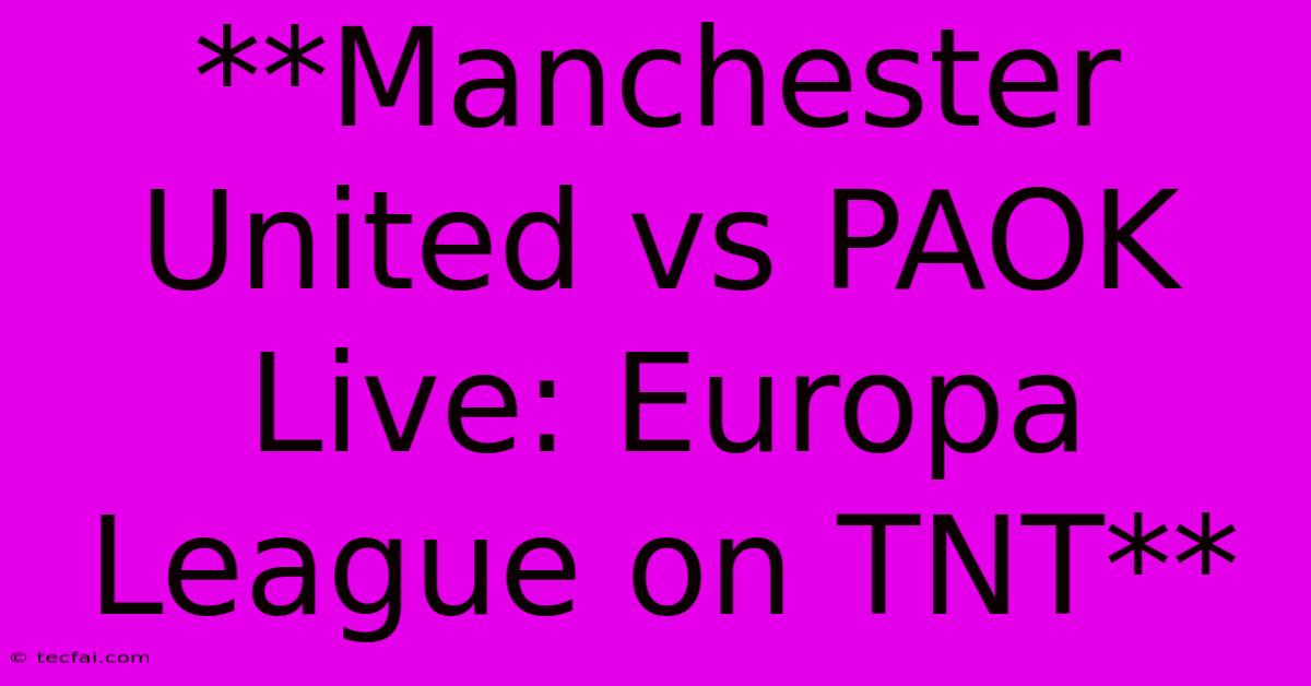 **Manchester United Vs PAOK Live: Europa League On TNT**