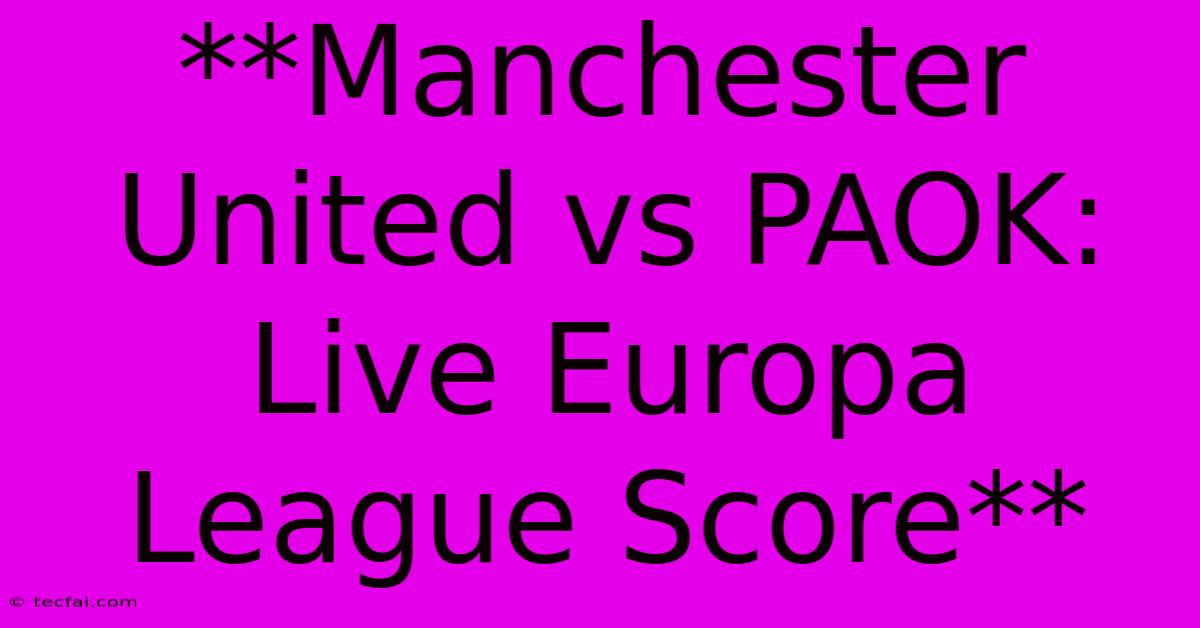 **Manchester United Vs PAOK: Live Europa League Score**