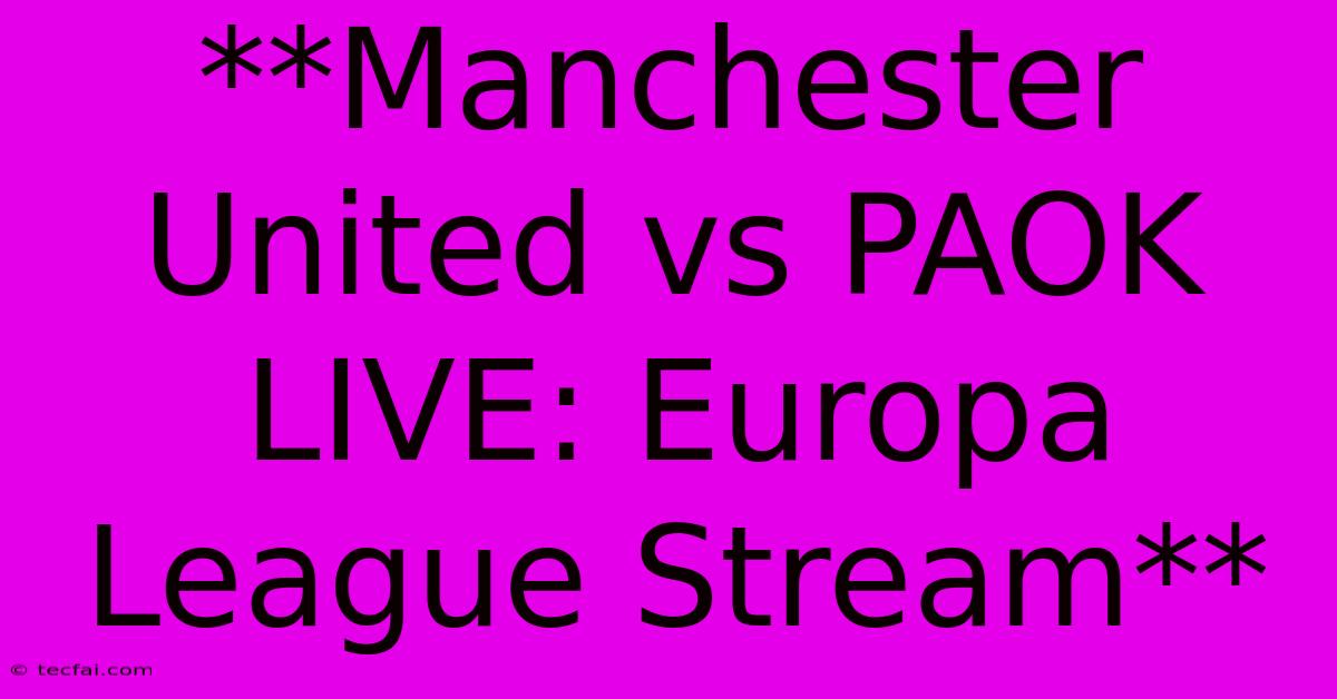 **Manchester United Vs PAOK LIVE: Europa League Stream**