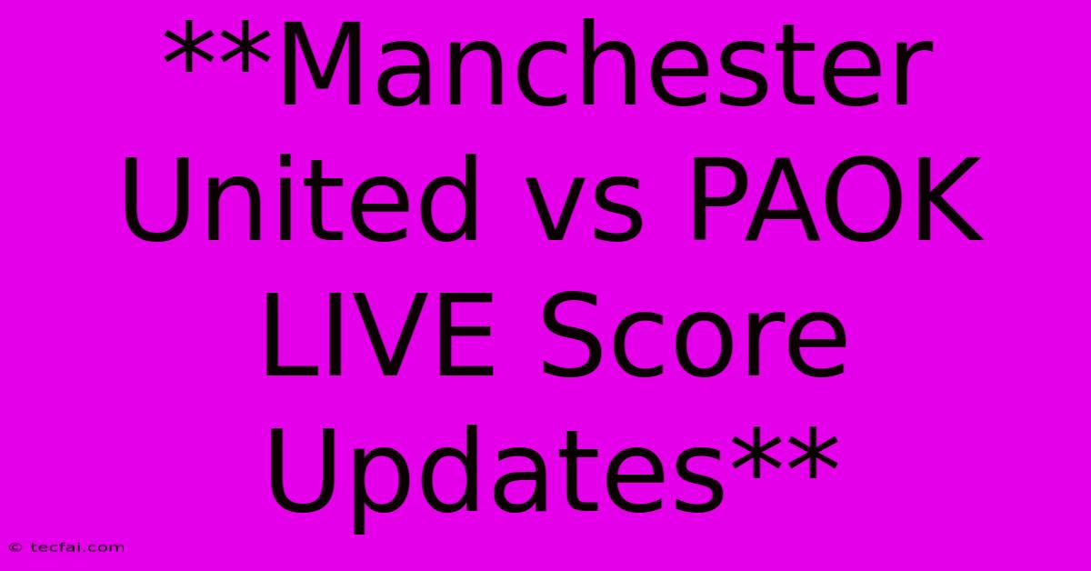 **Manchester United Vs PAOK LIVE Score Updates**