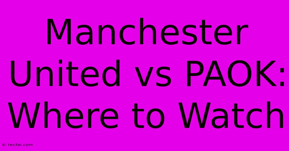 Manchester United Vs PAOK: Where To Watch 