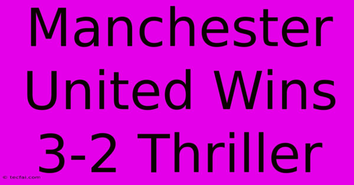 Manchester United Wins 3-2 Thriller