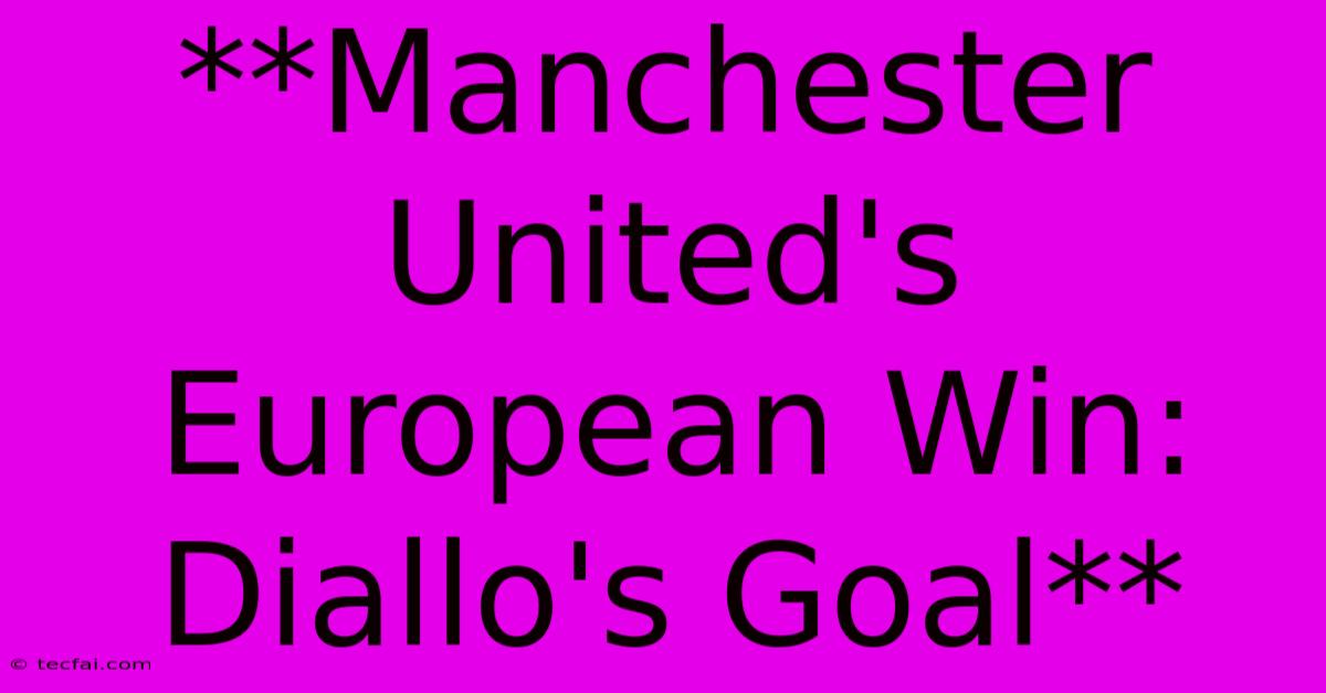 **Manchester United's European Win: Diallo's Goal**