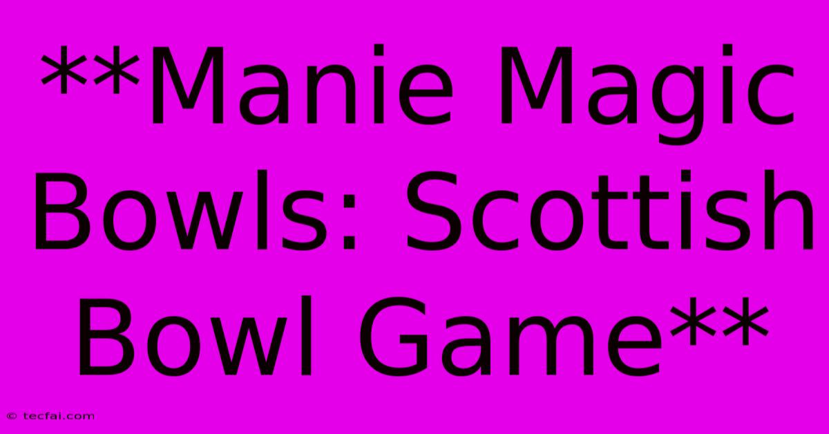 **Manie Magic Bowls: Scottish Bowl Game**