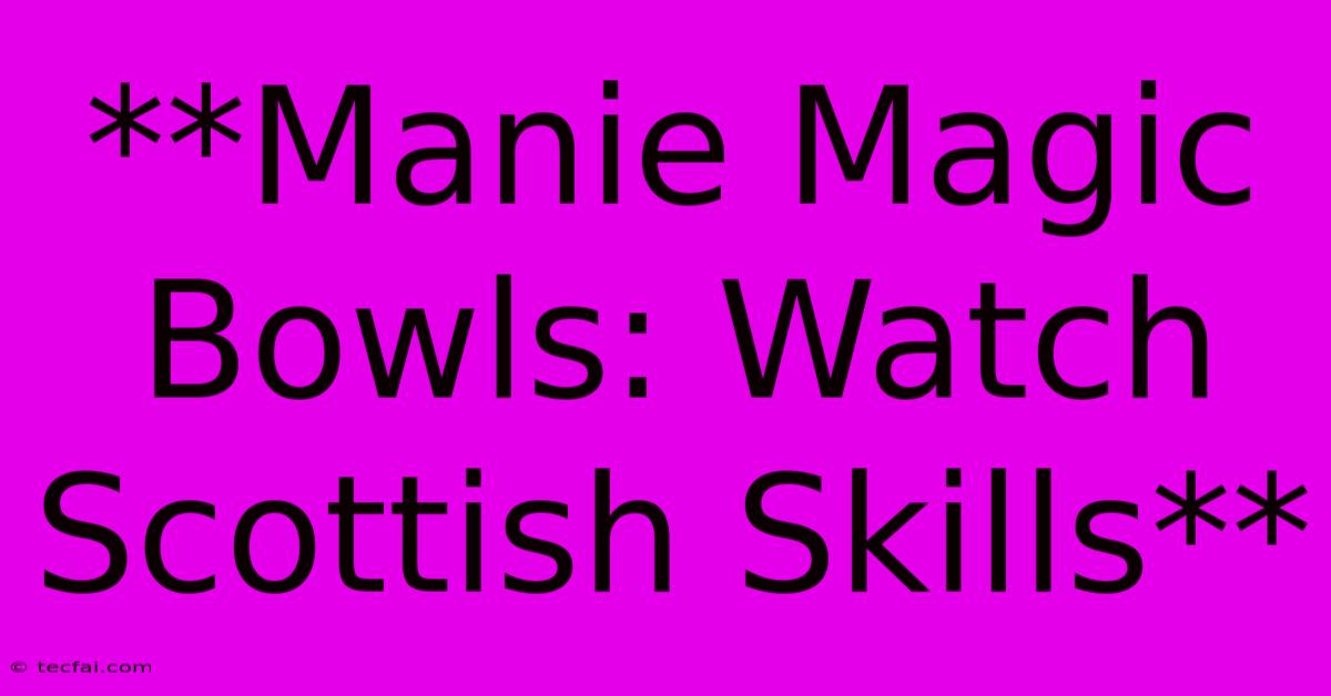 **Manie Magic Bowls: Watch Scottish Skills**