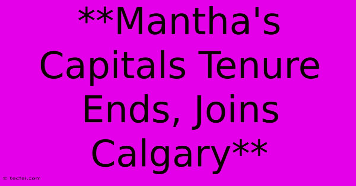 **Mantha's Capitals Tenure Ends, Joins Calgary** 