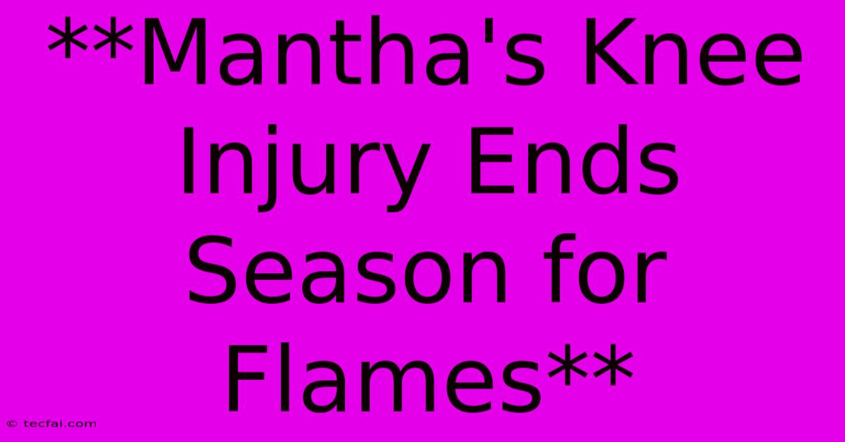 **Mantha's Knee Injury Ends Season For Flames**