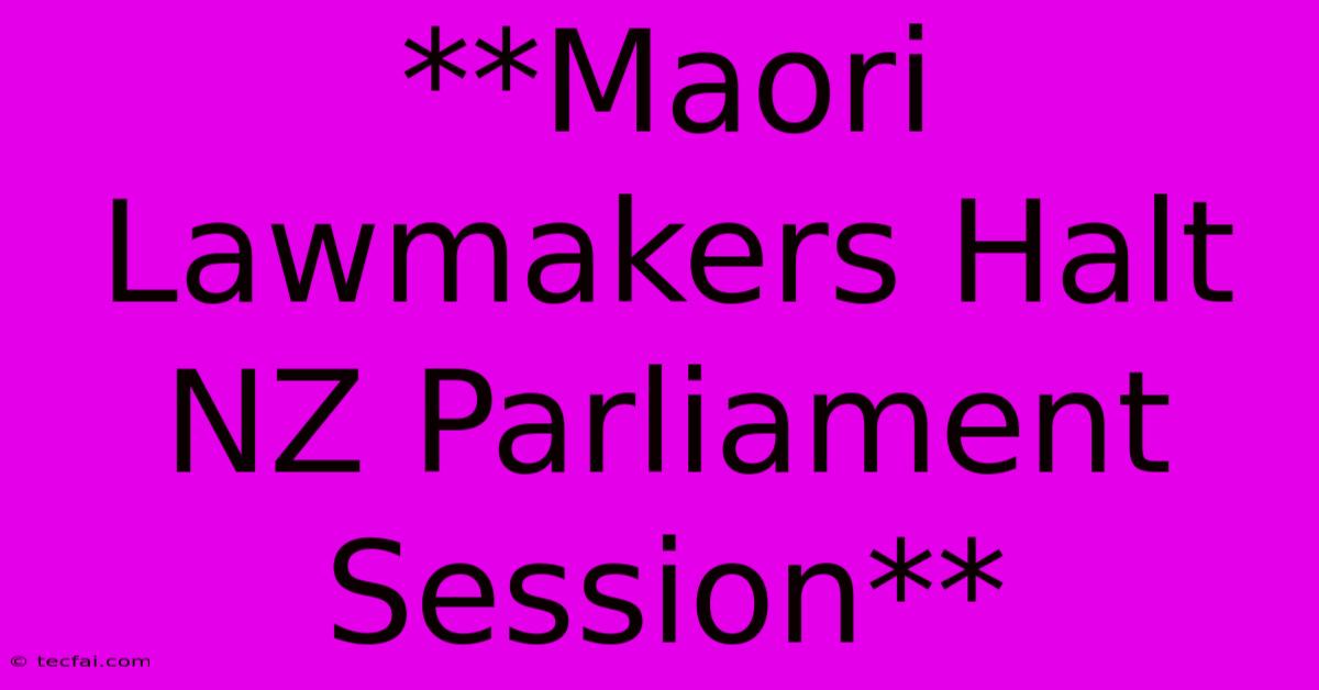 **Maori Lawmakers Halt NZ Parliament Session** 