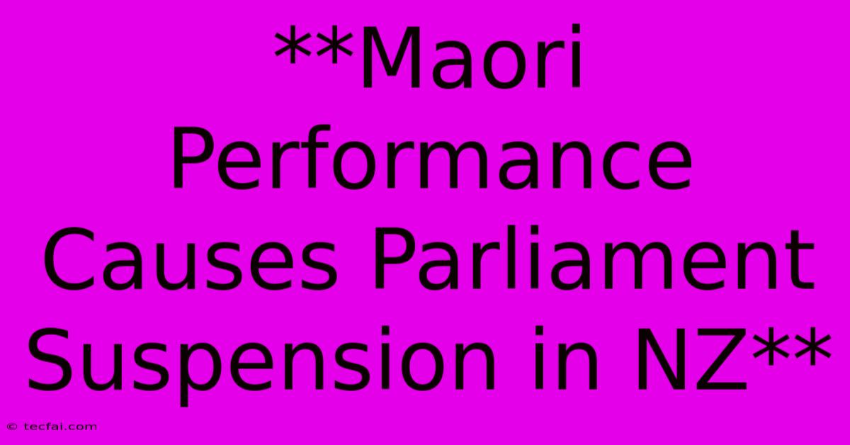 **Maori Performance Causes Parliament Suspension In NZ** 