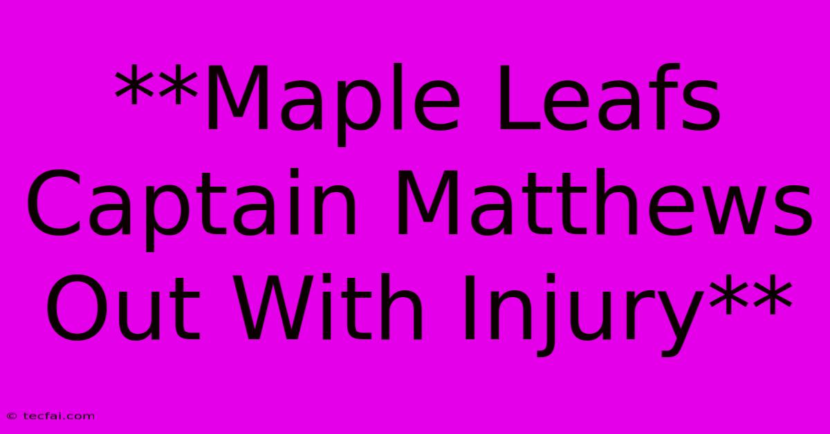 **Maple Leafs Captain Matthews Out With Injury**