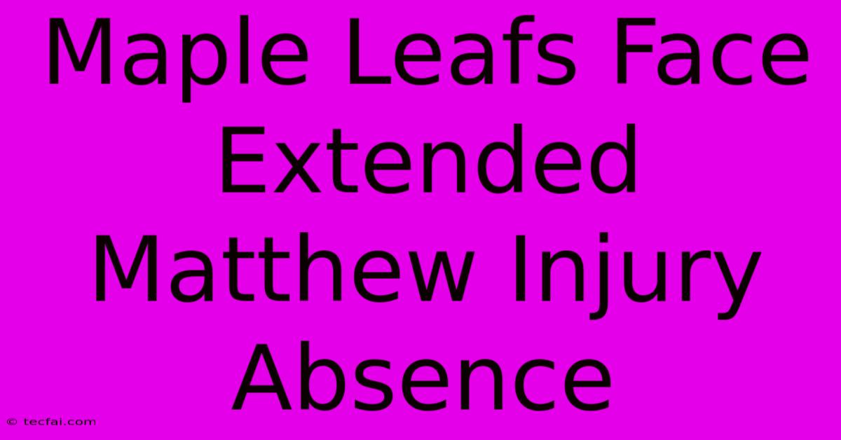 Maple Leafs Face Extended Matthew Injury Absence