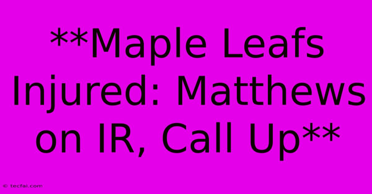 **Maple Leafs Injured: Matthews On IR, Call Up**